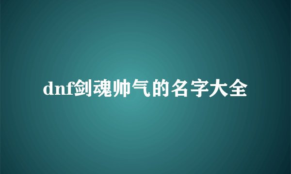 dnf剑魂帅气的名字大全