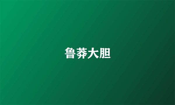 鲁莽大胆