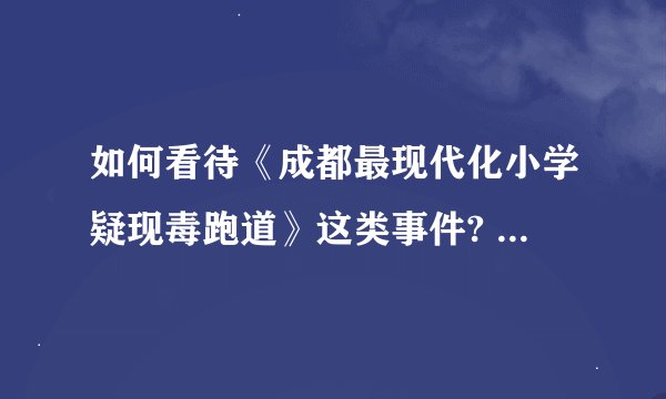 如何看待《成都最现代化小学疑现毒跑道》这类事件? - 知乎