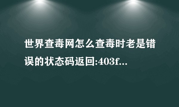 世界查毒网怎么查毒时老是错误的状态码返回:403forbidden,没法...