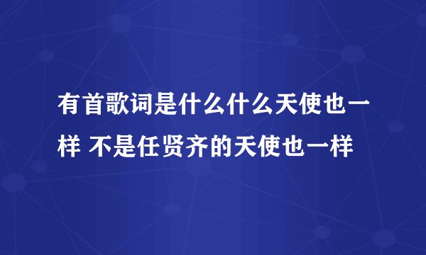 有首歌词是什么什么天使也一样 不是任贤齐的天使也一样