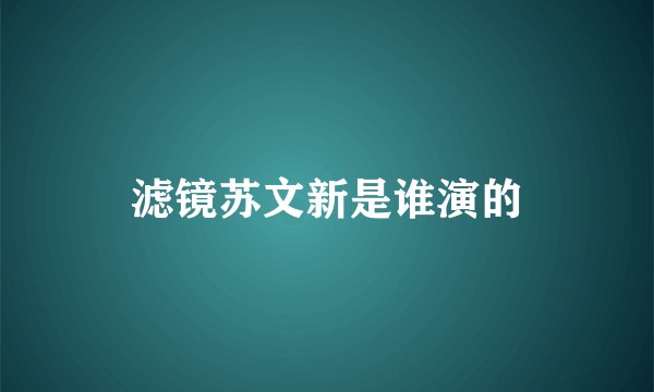 滤镜苏文新是谁演的