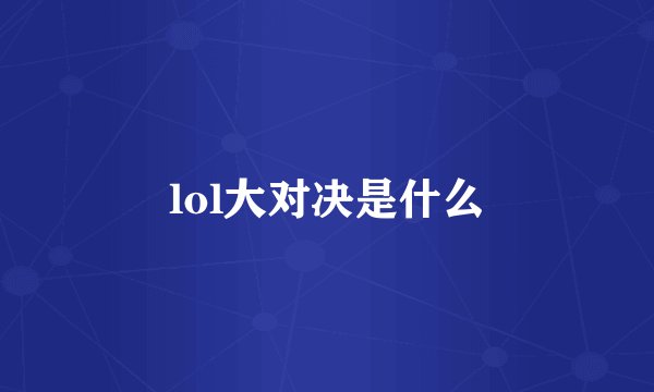 lol大对决是什么