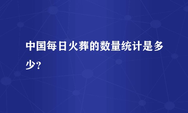 中国每日火葬的数量统计是多少？