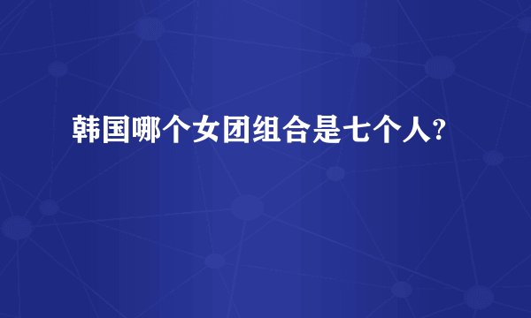韩国哪个女团组合是七个人?
