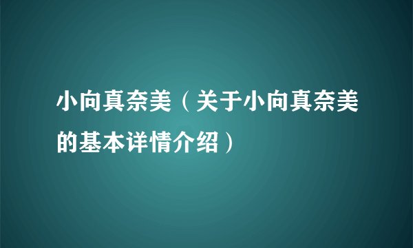 小向真奈美（关于小向真奈美的基本详情介绍）
