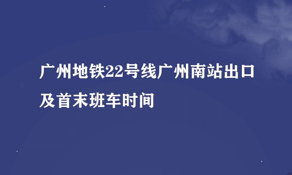 广州地铁22号线广州南站出口及首末班车时间