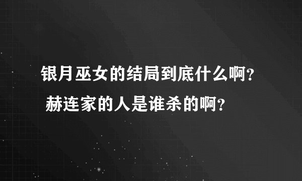 银月巫女的结局到底什么啊？ 赫连家的人是谁杀的啊？