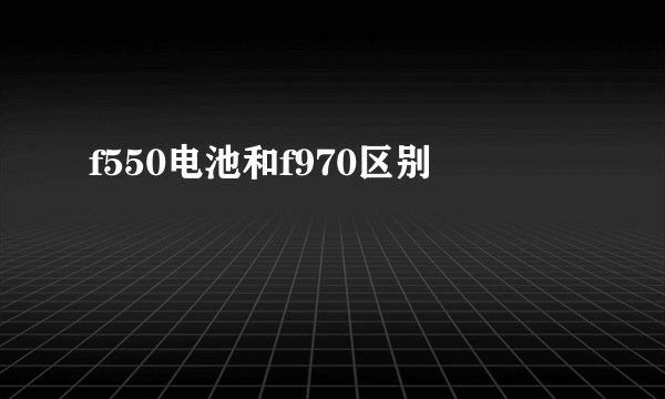 f550电池和f970区别