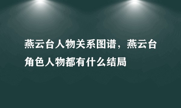 燕云台人物关系图谱，燕云台角色人物都有什么结局