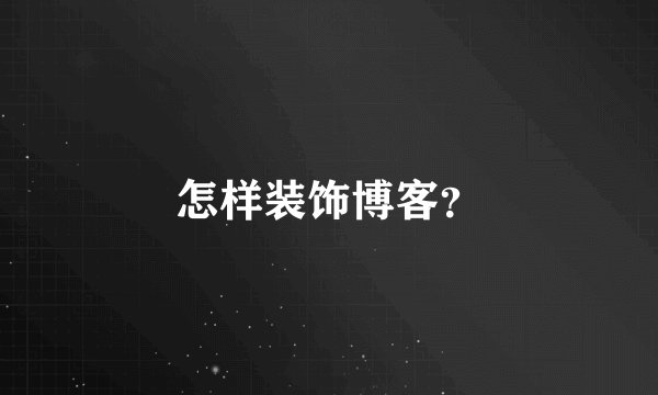 怎样装饰博客？