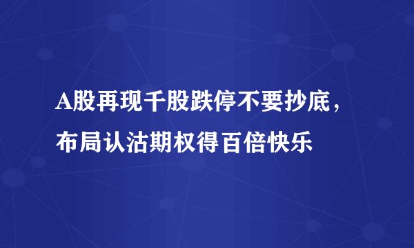A股再现千股跌停不要抄底，布局认沽期权得百倍快乐