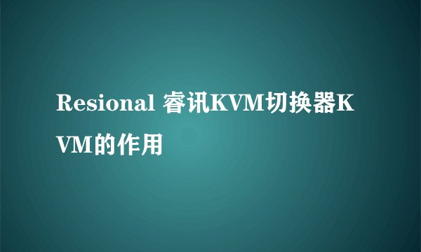 Resional 睿讯KVM切换器KVM的作用