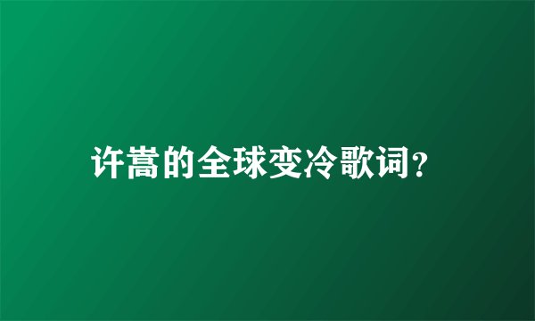 许嵩的全球变冷歌词？