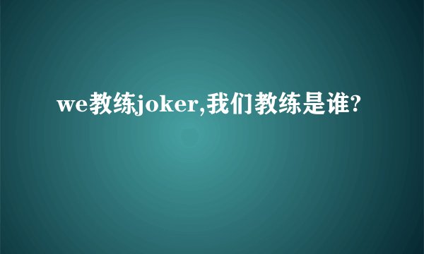 we教练joker,我们教练是谁?