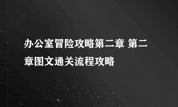 办公室冒险攻略第二章 第二章图文通关流程攻略