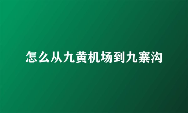 怎么从九黄机场到九寨沟
