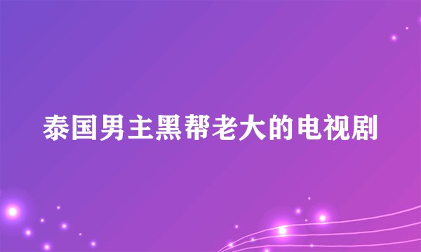 泰国男主黑帮老大的电视剧