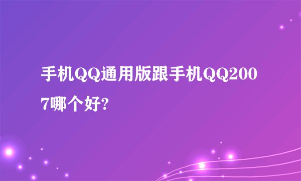 手机QQ通用版跟手机QQ2007哪个好?