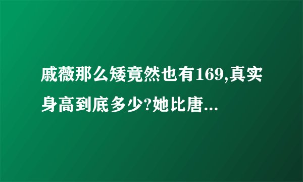 戚薇那么矮竟然也有169,真实身高到底多少?她比唐嫣矮那么多，唐嫣才170她就有169?她俩到底身高多少