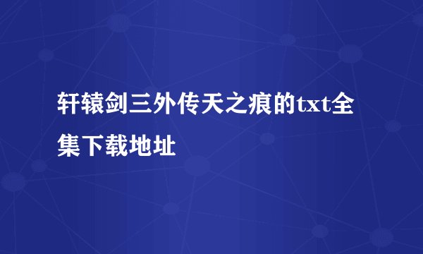 轩辕剑三外传天之痕的txt全集下载地址