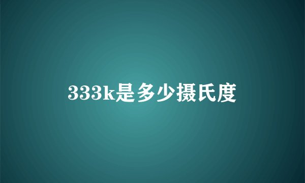 333k是多少摄氏度