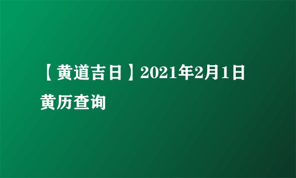 【黄道吉日】2021年2月1日黄历查询