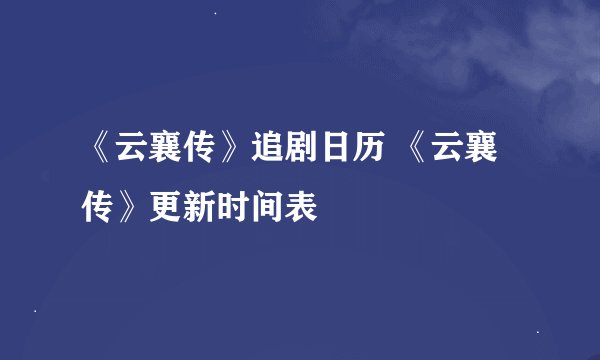 《云襄传》追剧日历 《云襄传》更新时间表