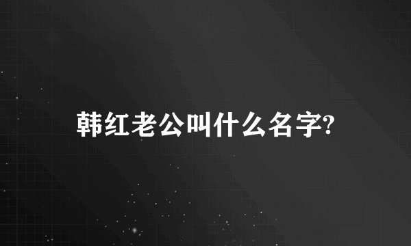 韩红老公叫什么名字?