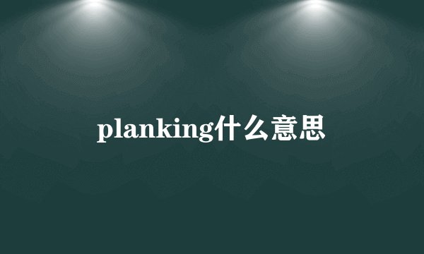 planking什么意思
