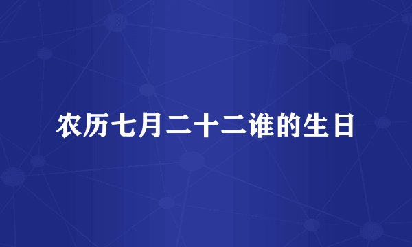农历七月二十二谁的生日