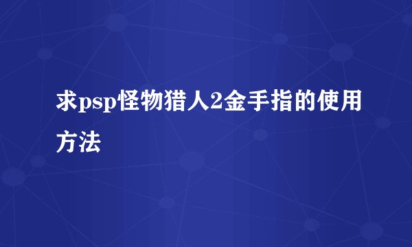 求psp怪物猎人2金手指的使用方法
