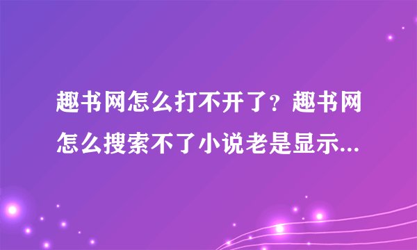 趣书网怎么打不开了？趣书网怎么搜索不了小说老是显示请输入关键词？