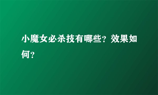 小魔女必杀技有哪些？效果如何？