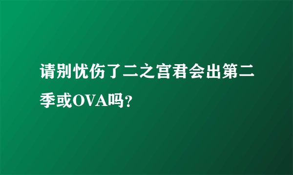 请别忧伤了二之宫君会出第二季或OVA吗？