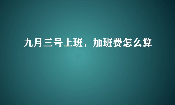 九月三号上班，加班费怎么算