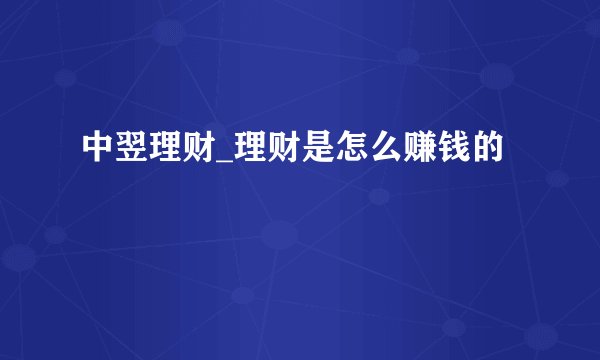 中翌理财_理财是怎么赚钱的