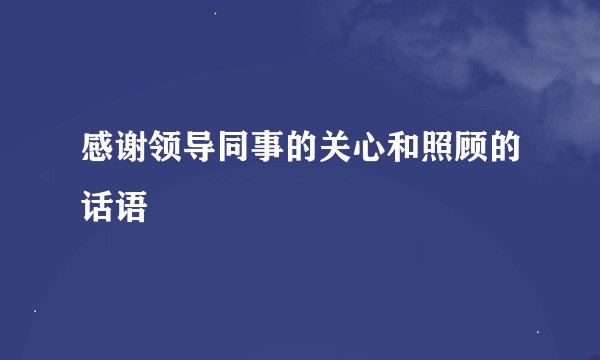 感谢领导同事的关心和照顾的话语