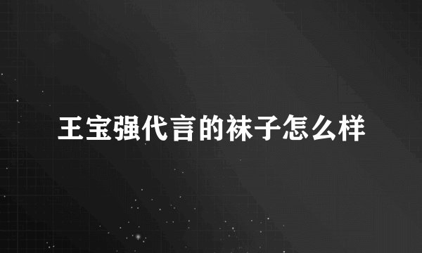 王宝强代言的袜子怎么样