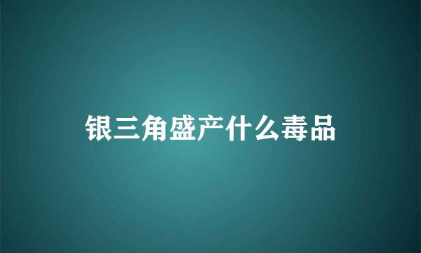 银三角盛产什么毒品
