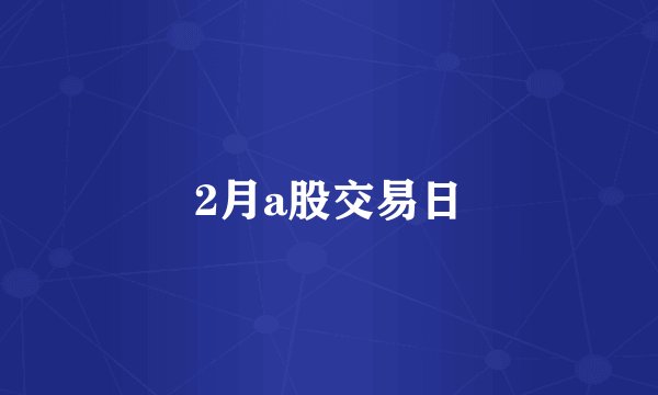 2月a股交易日