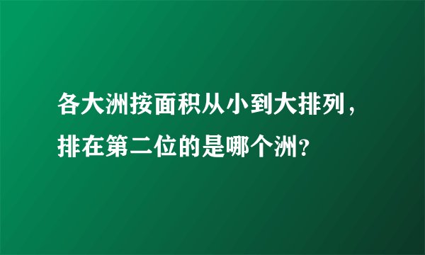 各大洲按面积从小到大排列，排在第二位的是哪个洲？