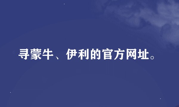 寻蒙牛、伊利的官方网址。