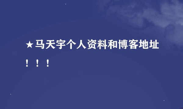 ★马天宇个人资料和博客地址！！！