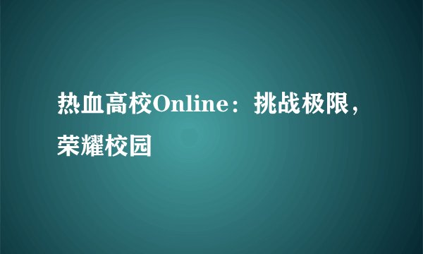 热血高校Online：挑战极限，荣耀校园
