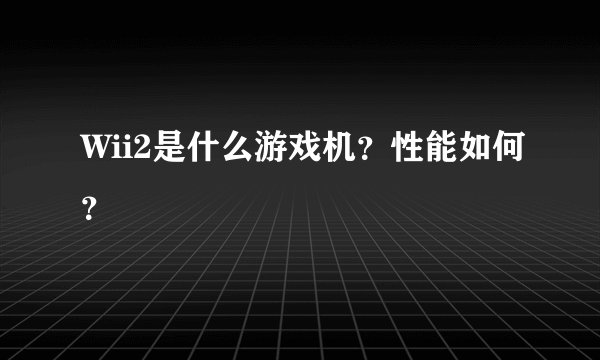 Wii2是什么游戏机？性能如何？