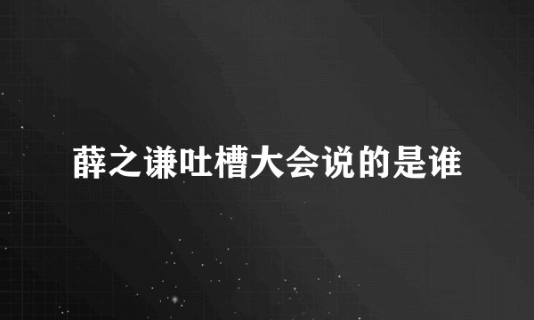 薛之谦吐槽大会说的是谁