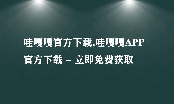 哇嘎嘎官方下载,哇嘎嘎APP官方下载 - 立即免费获取