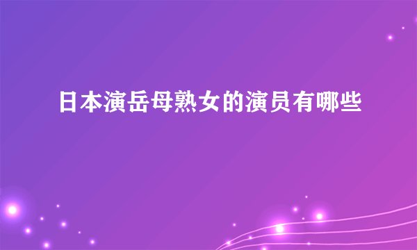 日本演岳母熟女的演员有哪些