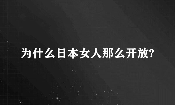 为什么日本女人那么开放?